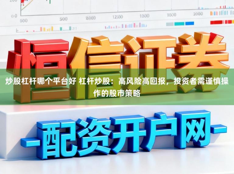 炒股杠杆哪个平台好 杠杆炒股：高风险高回报，投资者需谨慎操作的股市策略