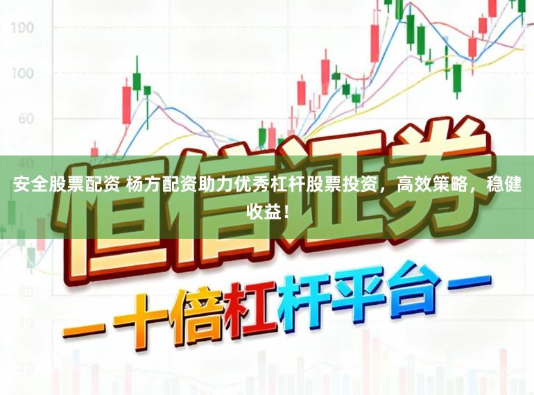安全股票配资 杨方配资助力优秀杠杆股票投资，高效策略，稳健收益！