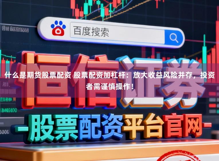 什么是期货股票配资 股票配资加杠杆：放大收益风险并存，投资者需谨慎操作！