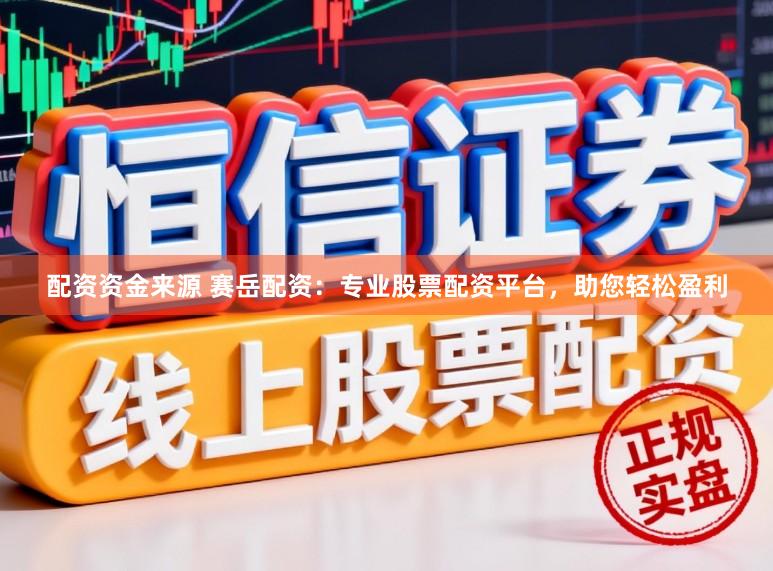 配资资金来源 赛岳配资：专业股票配资平台，助您轻松盈利