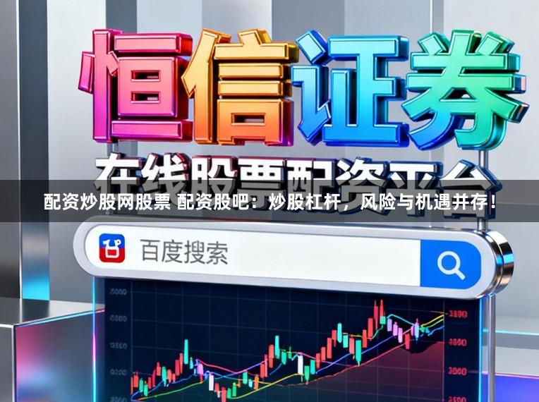 配资炒股网股票 配资股吧：炒股杠杆，风险与机遇并存！