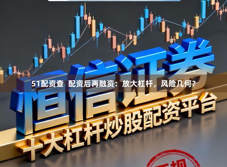 51配资查  配资后再融资：放大杠杆，风险几何？