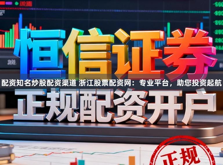 配资知名炒股配资渠道 浙江股票配资网：专业平台，助您投资起航