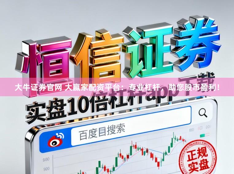 大牛证券官网 大赢家配资平台：专业杠杆，助您股市盈利！