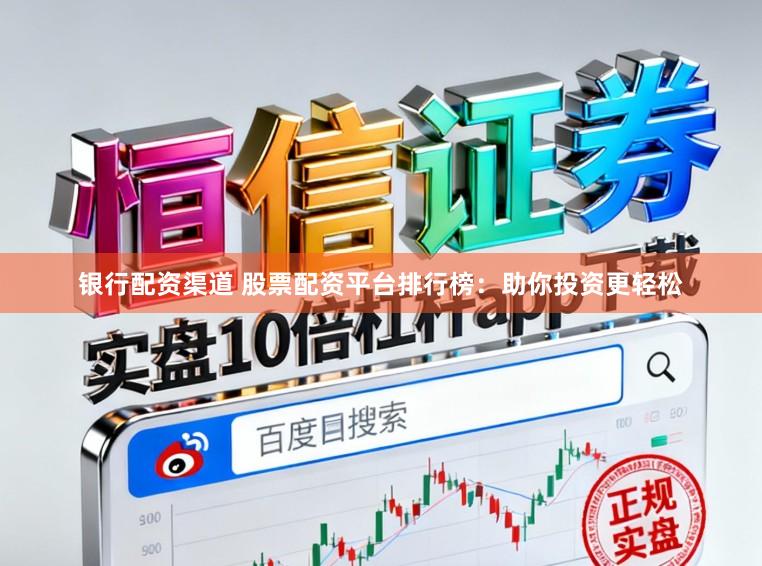 银行配资渠道 股票配资平台排行榜：助你投资更轻松