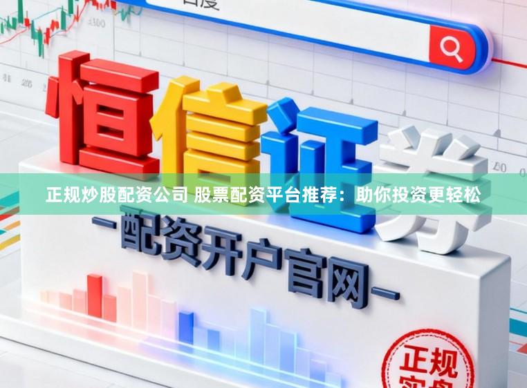 正规炒股配资公司 股票配资平台推荐：助你投资更轻松