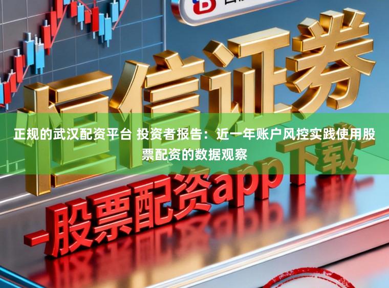 正规的武汉配资平台 投资者报告：近一年账户风控实践使用股票配资的数据观察