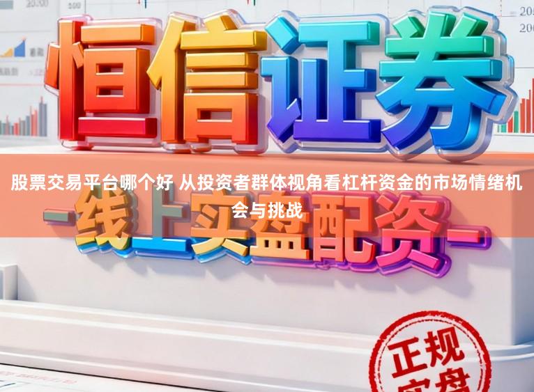 股票交易平台哪个好 从投资者群体视角看杠杆资金的市场情绪机会与挑战
