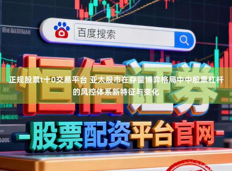 正规股票t十0交易平台 亚太股市在存量博弈格局中中股票杠杆的风控体系新特征与变化