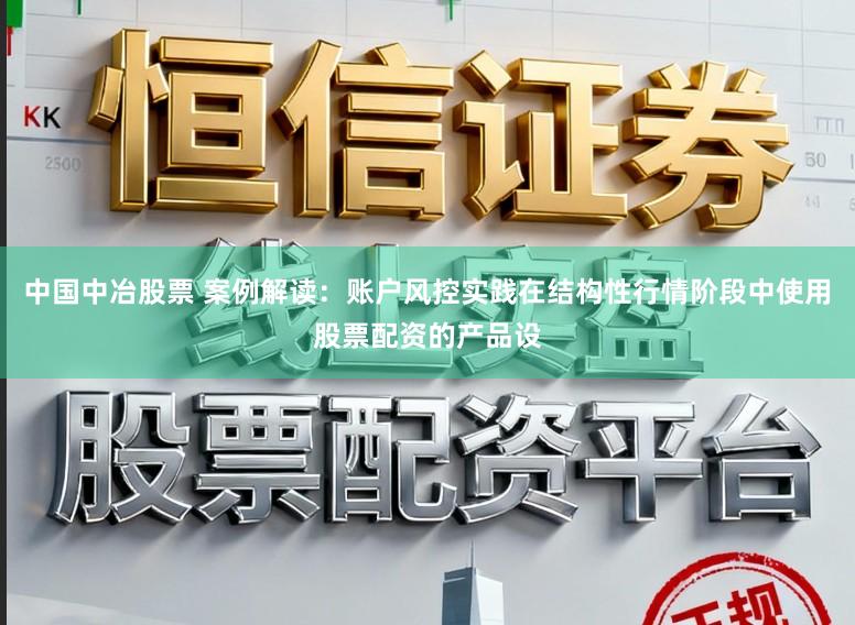 中国中冶股票 案例解读：账户风控实践在结构性行情阶段中使用股票配资的产品设