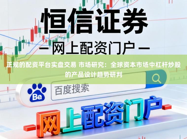 正规的配资平台实盘交易 市场研究：全球资本市场中杠杆炒股的产品设计趋势研判