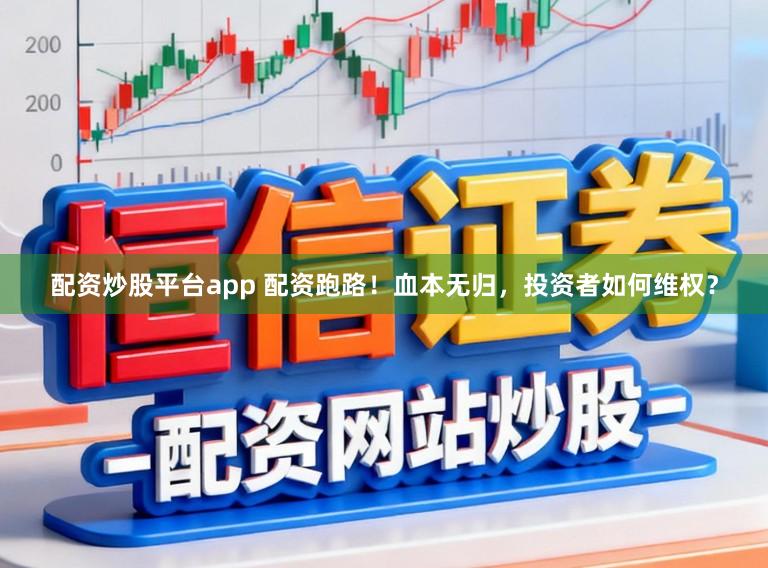配资炒股平台app 配资跑路！血本无归，投资者如何维权？