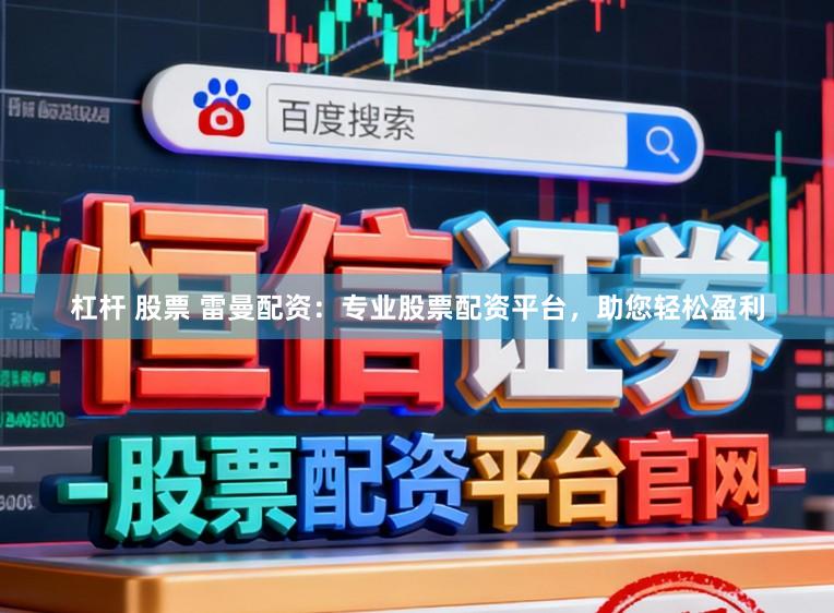 杠杆 股票 雷曼配资：专业股票配资平台，助您轻松盈利