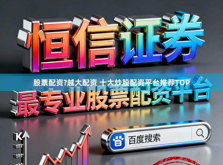 股票配资?越大配资 十大炒股配资平台推荐TOP