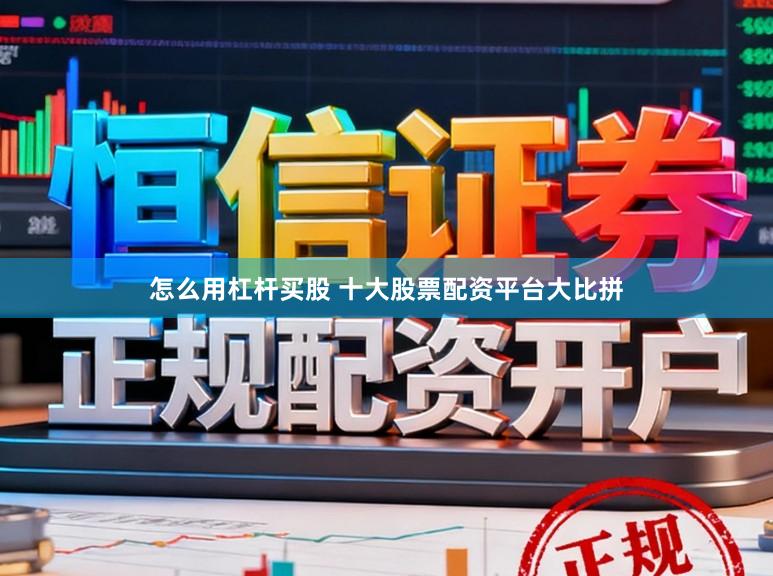 怎么用杠杆买股 十大股票配资平台大比拼