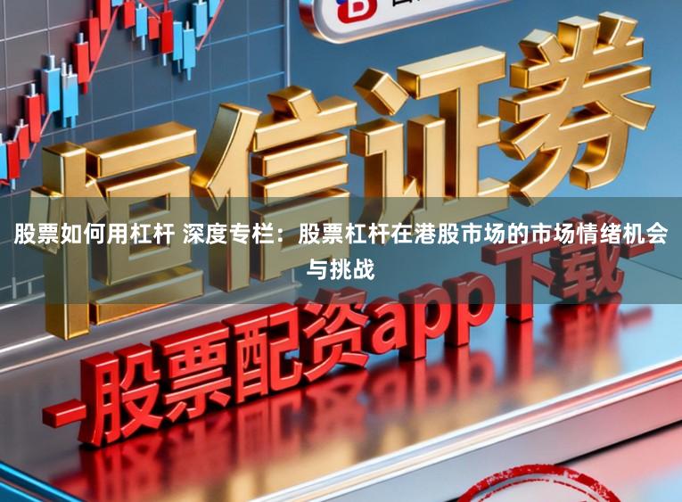 股票如何用杠杆 深度专栏：股票杠杆在港股市场的市场情绪机会与挑战