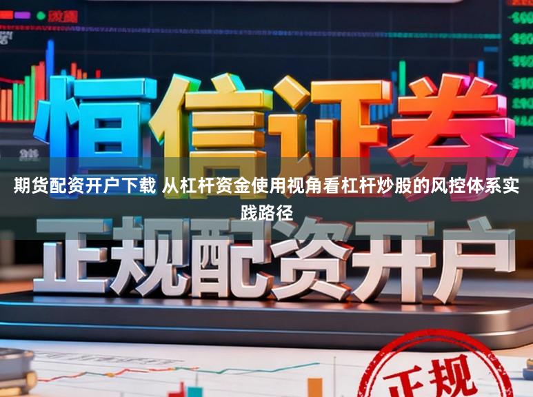 期货配资开户下载 从杠杆资金使用视角看杠杆炒股的风控体系实践路径
