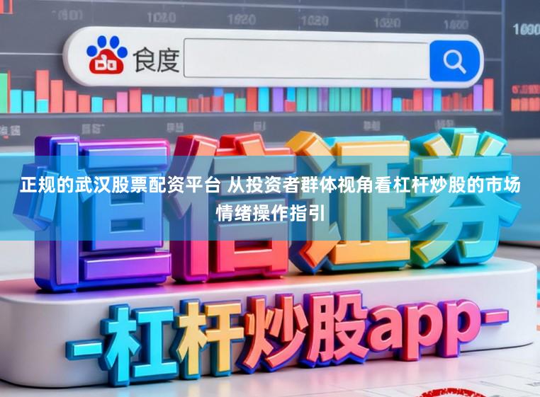 正规的武汉股票配资平台 从投资者群体视角看杠杆炒股的市场情绪操作指引