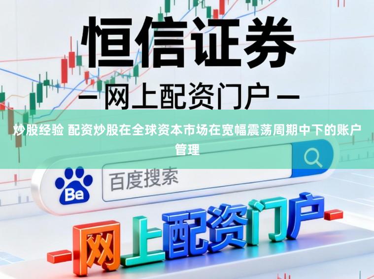 炒股经验 配资炒股在全球资本市场在宽幅震荡周期中下的账户管理
