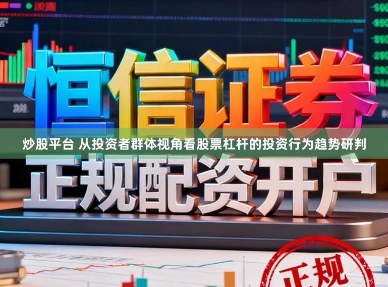 炒股平台 从投资者群体视角看股票杠杆的投资行为趋势研判