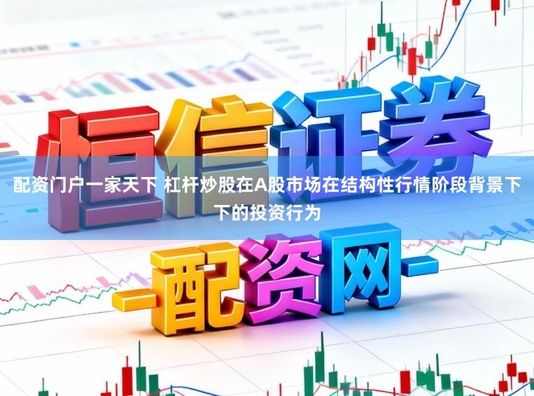 配资门户一家天下 杠杆炒股在A股市场在结构性行情阶段背景下下的投资行为