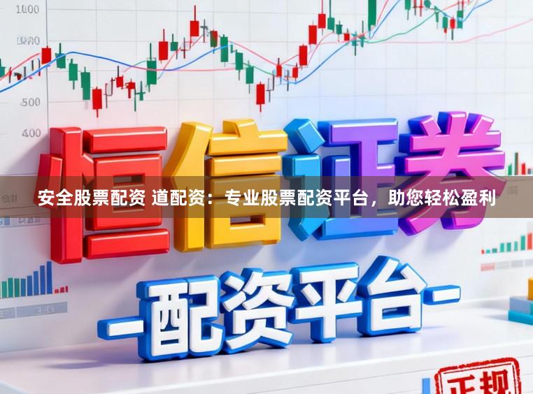 安全股票配资 道配资：专业股票配资平台，助您轻松盈利