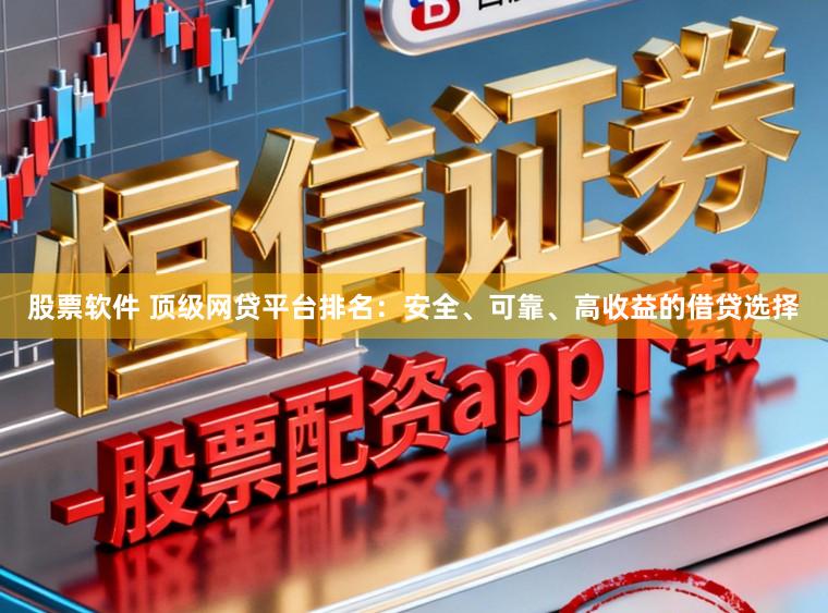 股票软件 顶级网贷平台排名：安全、可靠、高收益的借贷选择