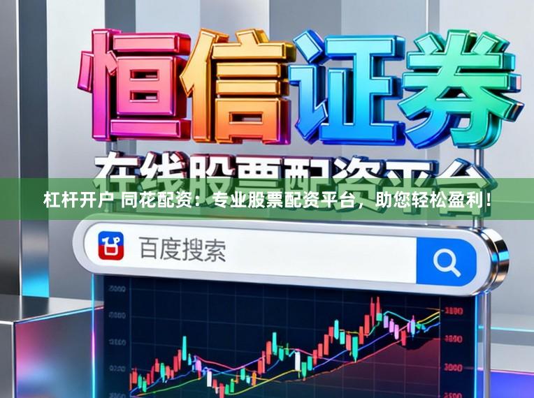 杠杆开户 同花配资：专业股票配资平台，助您轻松盈利！