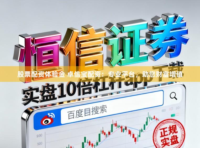 股票配资体验金 卓信宝配资：专业平台，助您财富增值