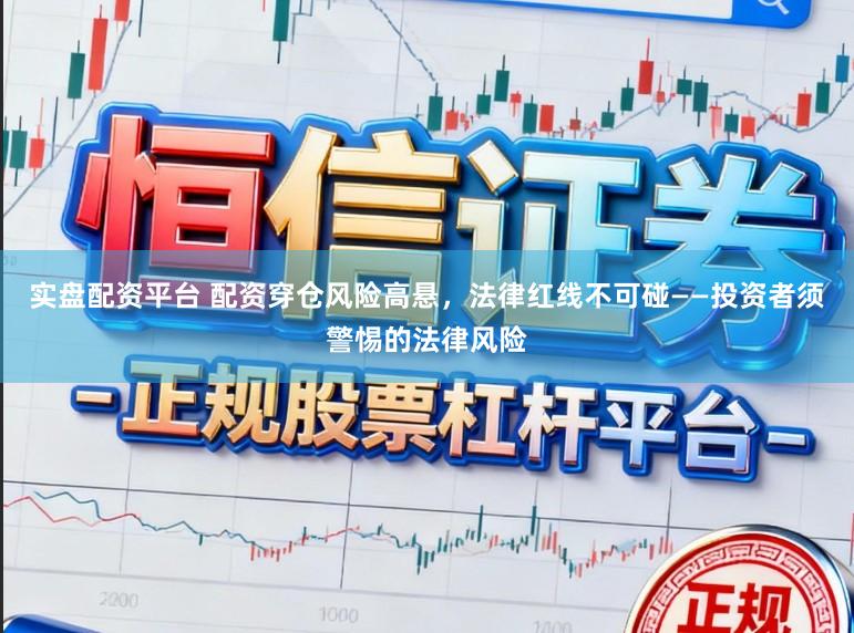 实盘配资平台 配资穿仓风险高悬，法律红线不可碰——投资者须警惕的法律风险