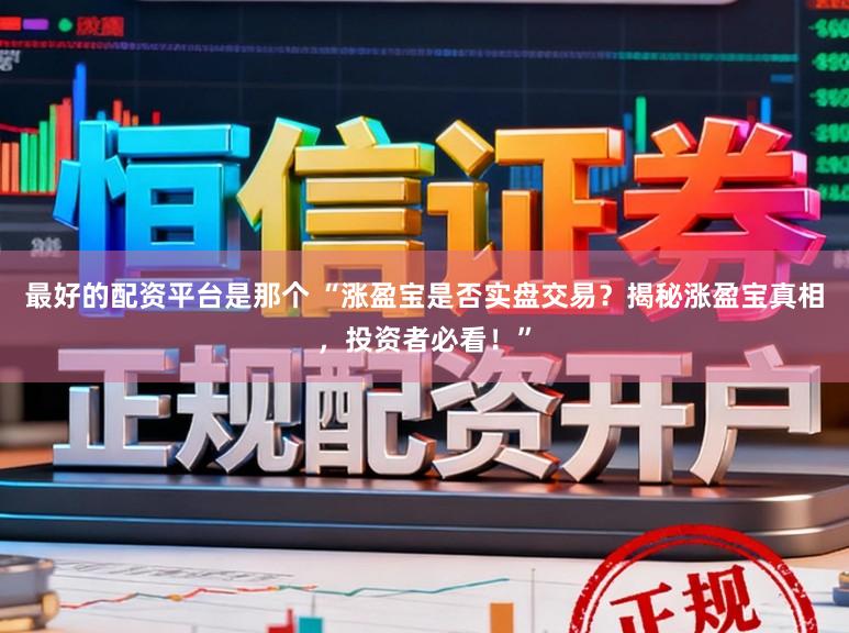 最好的配资平台是那个 “涨盈宝是否实盘交易？揭秘涨盈宝真相，投资者必看！”