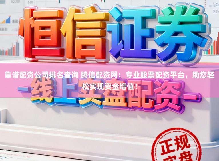 靠谱配资公司排名查询 腾信配资网：专业股票配资平台，助您轻松实现资金增值！