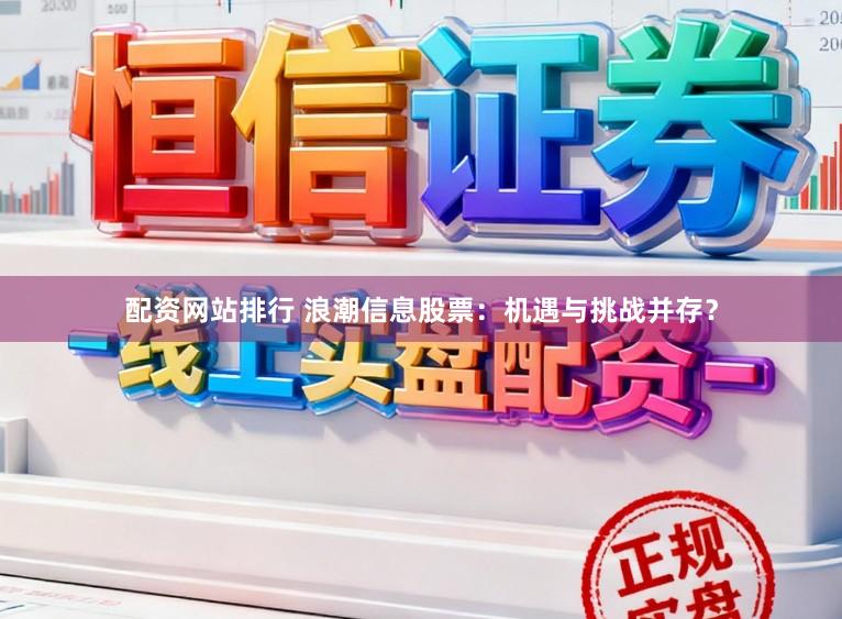 配资网站排行 浪潮信息股票：机遇与挑战并存？