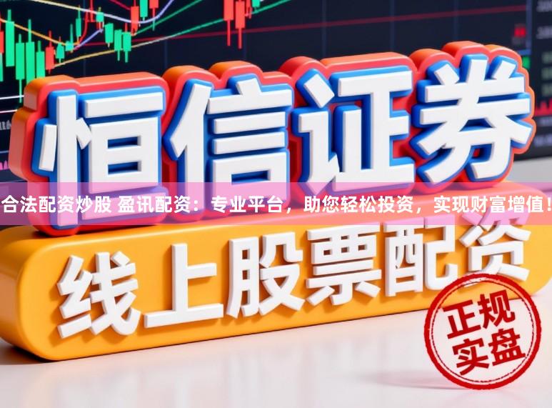 合法配资炒股 盈讯配资：专业平台，助您轻松投资，实现财富增值！