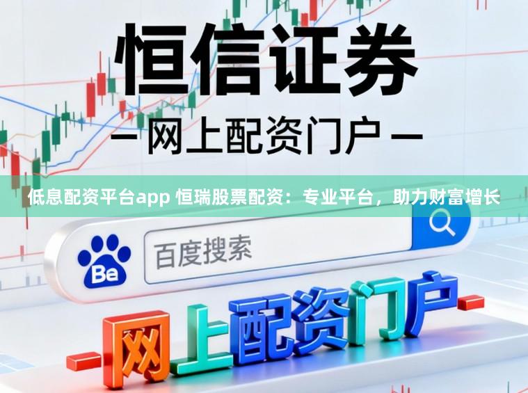 低息配资平台app 恒瑞股票配资：专业平台，助力财富增长