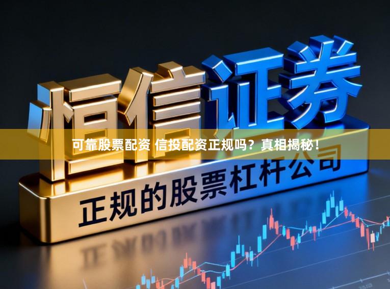 可靠股票配资 信投配资正规吗？真相揭秘！