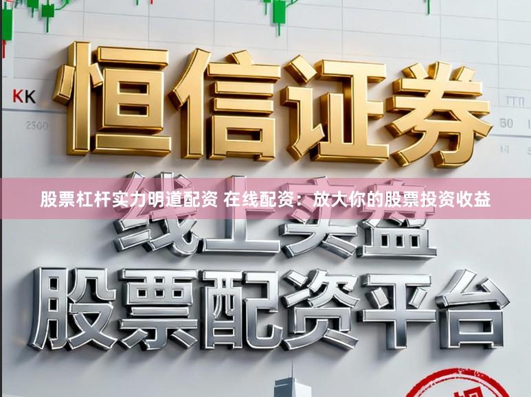 股票杠杆实力明道配资 在线配资：放大你的股票投资收益