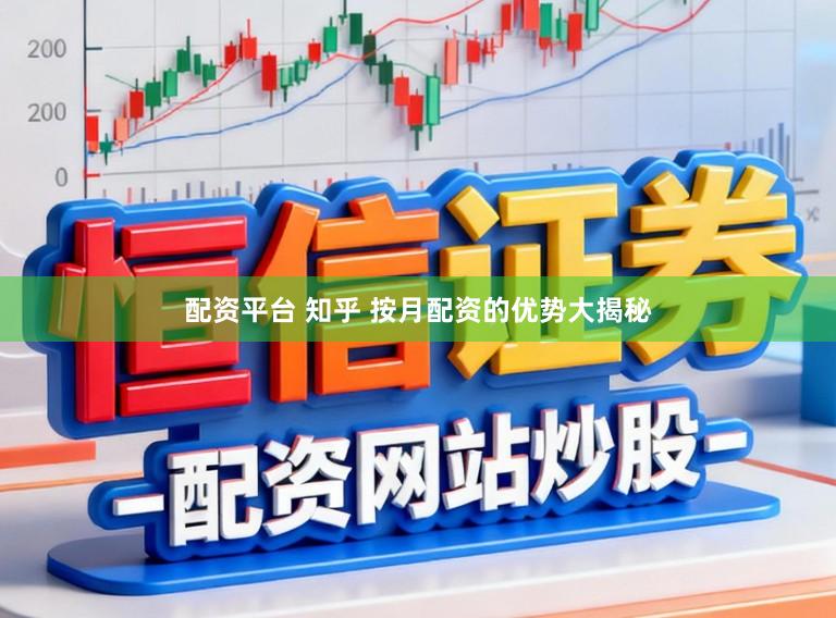 配资平台 知乎 按月配资的优势大揭秘
