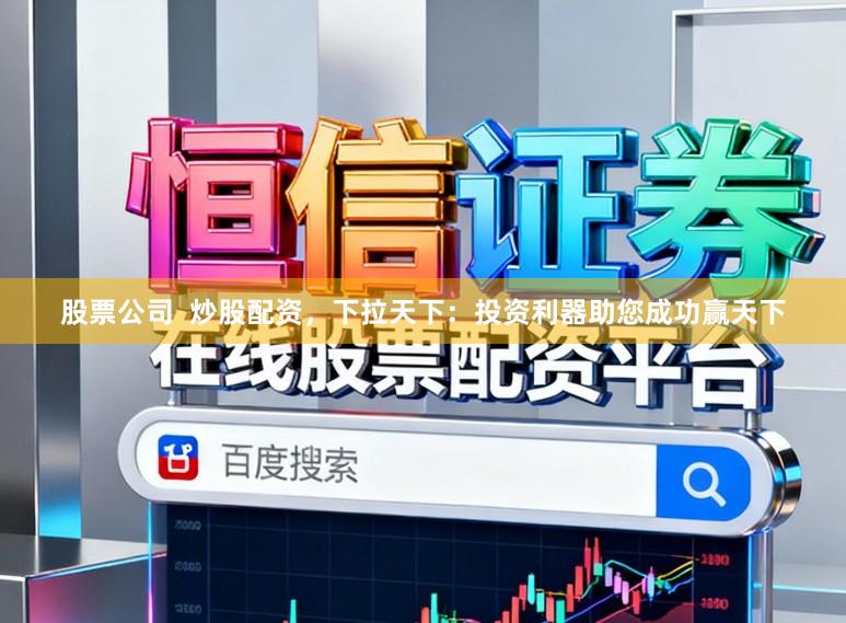 股票公司  炒股配资，下拉天下：投资利器助您成功赢天下
