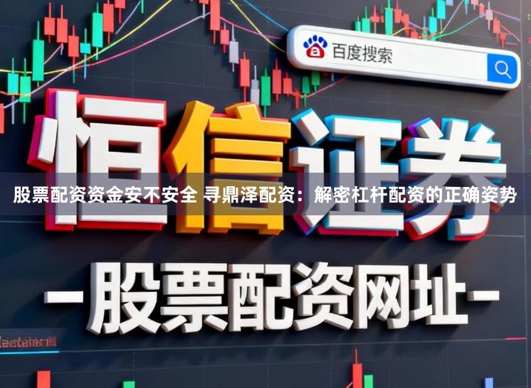股票配资资金安不安全 寻鼎泽配资：解密杠杆配资的正确姿势