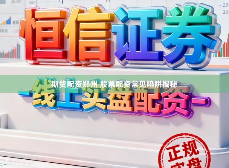 期货配资郑州 股票配资常见陷阱揭秘